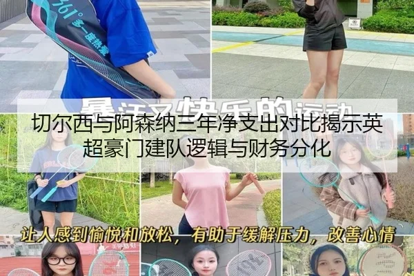 切尔西与阿森纳三年净支出对比揭示英超豪门建队逻辑与财务分化